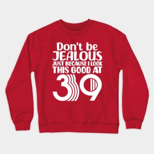 Don't Be Jealous Just Because I look This Good At 39 Crewneck Sweatshirt